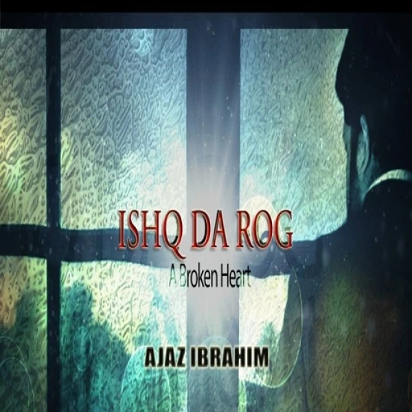 Ishq Da Rog (A Broken Heart) Ajaz Ibrahim mp3 song download, Ishq Da Rog (A Broken Heart) Ajaz Ibrahim full album mp3 song