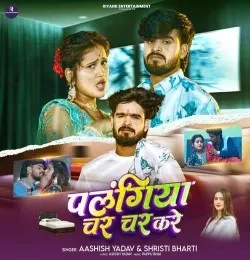 Palangiya Char Char Kare Aashish Yadav , Shristi Bharti mp3 song download, Palangiya Char Char Kare Aashish Yadav , Shristi Bharti full album mp3 song