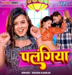 Palangiya Khushi Kakkar mp3 song download, Palangiya Khushi Kakkar full album mp3 song
