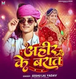 Ahir Ke Barat Eeshu Lal Yadav mp3 song download, Ahir Ke Barat Eeshu Lal Yadav full album mp3 song