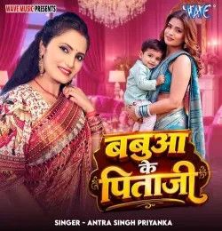 Babua Ke Pitaji Antra Singh Priyanka mp3 song download, Babua Ke Pitaji Antra Singh Priyanka full album mp3 song