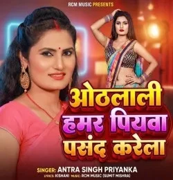 Othlali Hamar Piyawa Pasand Karela Antra Singh Priyanka mp3 song download, Othlali Hamar Piyawa Pasand Karela Antra Singh Priyanka full album mp3 song
