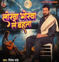 Lorwa Bhorwa Le Bahata Ritesh Pandey mp3 song download, Lorwa Bhorwa Le Bahata Ritesh Pandey full album mp3 song