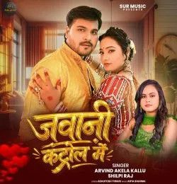 Jawani Control Me Arvind Akela Kallu, Shilpi Raj mp3 song download, Jawani Control Me Arvind Akela Kallu, Shilpi Raj full album mp3 song