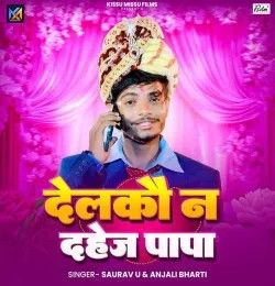 Delkau Na Dahej Papa Saurav U, Anjali Bharti mp3 song download, Delkau Na Dahej Papa Saurav U, Anjali Bharti full album mp3 song
